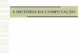 A HISTÓRIA DA COMPUTAÇÃO · Micro Computador . Computação no Brasil Os primeiros CPUs do Brasil Década de 50 Década de 60 Década de 70 . 1º Órgãos e Fábricas CAPRE ( Comissão