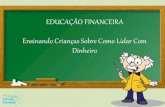 EDUCAÇÃO FINANCEIRA Ensinando Crianças Sobre Como Lidar ... · Ensinando Crianças Sobre Como Lidar Com Dinheiro O processo de educação financeira nas crianças na atualidade