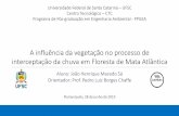 A influência da vegetação no processo de · 2019. 10. 23. · A influência da vegetação no processo de interceptação da chuva em Floresta de Mata Atlântica Aluno: João Henrique