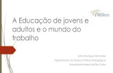 A Educação de jovens e adultos e o mundo do trabalho...mundo do trabalho 1. A Educação de Jovens e Adultos no Brasil 2. Educação e Trabalho 3. A EJA e educação profissional