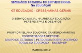 GT EDUCAÇÃO - CRESS/MINAS GERAIS · O SERVIÇO SOCIAL NA ÁREA DA EDUCAÇÃO: PERSPECTIVAS E DESAFIOS PROFª DRª ELIANA BOLORINO CANTEIRO MARTINS COORDENADORA GEPESSE - GRUPO DE