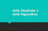 Arte Abstrata x Arte Figurativa · 2020. 8. 20. · Arte Figurativa A preocupação do artista é a de representar tais formas de modo que o observador, ao apreciar a obra, possa