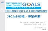 JICAの組織・事業概要...2018/02/15  · 2015年9月国連で採択、2030年までに持続可能な社会を実現する ための先進国を含む世界共通の目標（17ゴール、169ターゲット等
