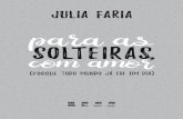 Copyright © 2017 by Julia Faria · 2020. 9. 9. · Faria, Julia Para as solteiras com amor: Porque todo mundo já foi um dia. — 1a ed. — São Paulo : Paralela, 2017. isbn 978-85-8439-084-7