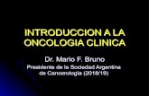INTRODUCCION A LA ONCOLOGIA CLINICA · 2021. 3. 31. · INTRODUCCION A LA ONCOLOGIA CLINICA Dr. Mario F. Bruno Presidente de la Sociedad Argentina de Cancerología (2018/19)