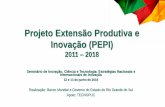 Projeto Extensão Produtiva e Inovação - Secretaria de Desenvolvimento Econômico e ... · PDF file 2018-06-25 · Projeto Extensão Produtiva e Inovação (PEPI) 2011 –2018 Seminário